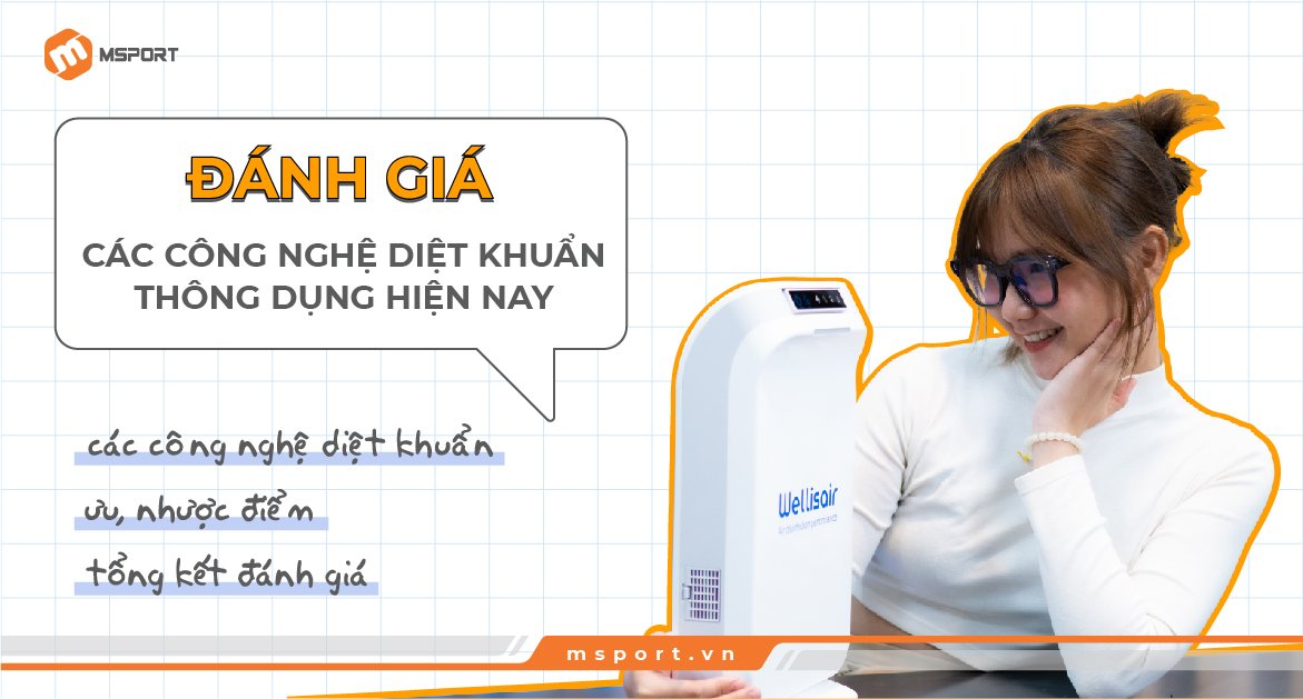Đánh giá các công nghệ diệt khuẩn thông dụng hiện nay