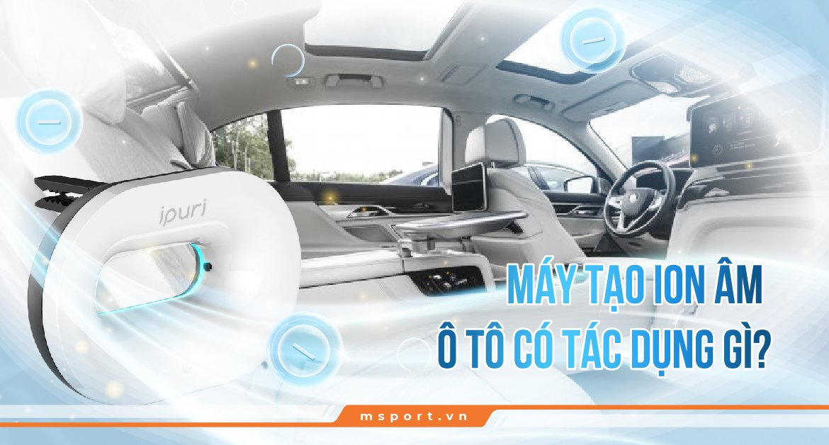 Máy tạo ion âm ô tô có tác dụng gì