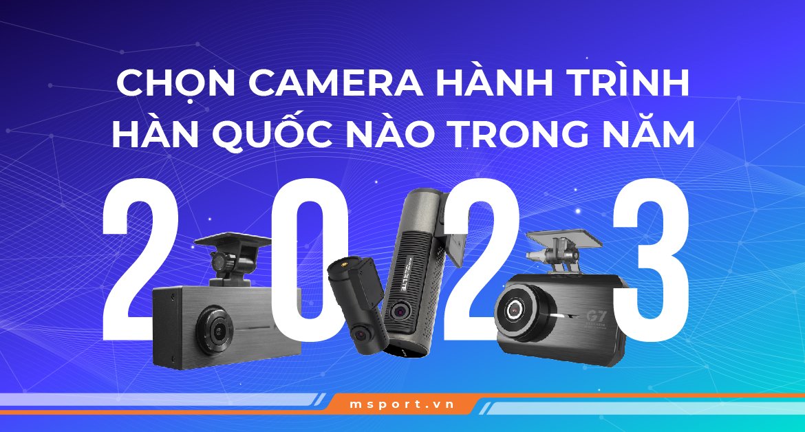 Chọn Camera hành trình Hàn Quốc nào trong năm 2023