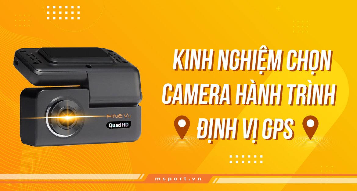 Kinh nghiệm chọn Camera hành trình định vị GPS